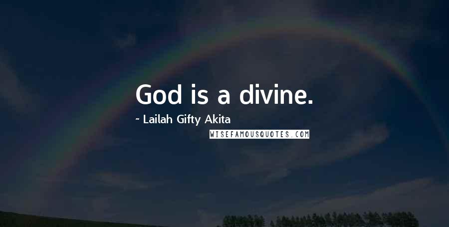 Lailah Gifty Akita Quotes: God is a divine.