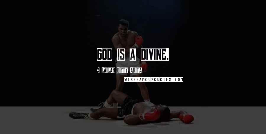 Lailah Gifty Akita Quotes: God is a divine.