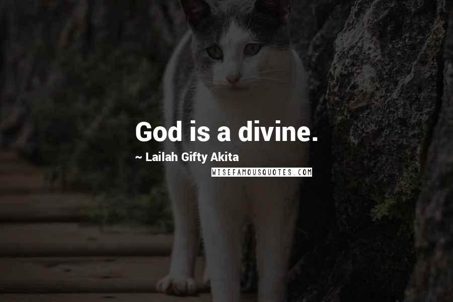 Lailah Gifty Akita Quotes: God is a divine.