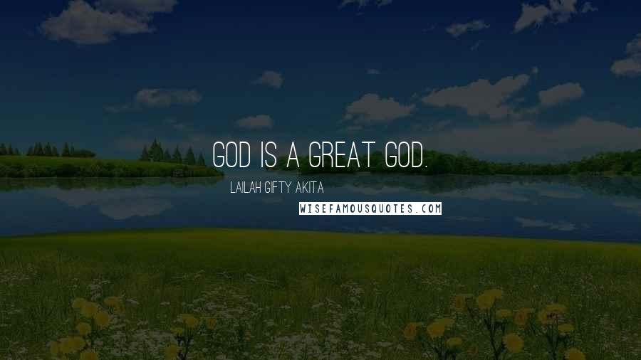 Lailah Gifty Akita Quotes: God is a great God.