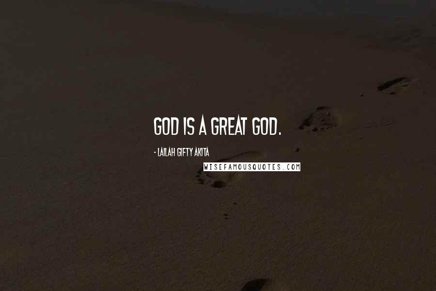 Lailah Gifty Akita Quotes: God is a great God.