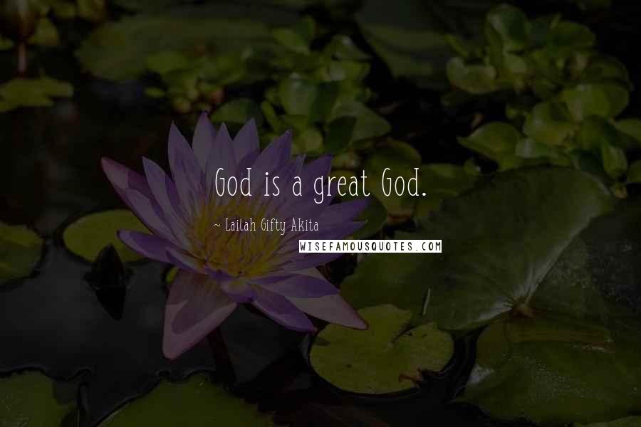 Lailah Gifty Akita Quotes: God is a great God.
