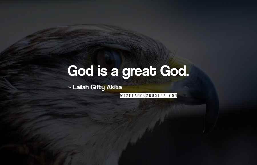 Lailah Gifty Akita Quotes: God is a great God.