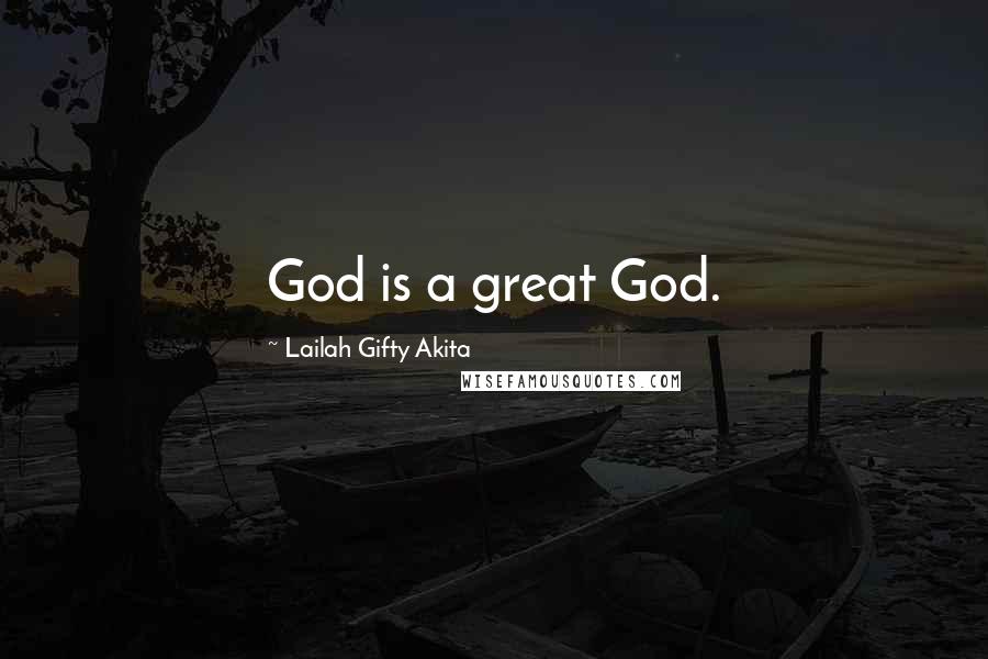 Lailah Gifty Akita Quotes: God is a great God.