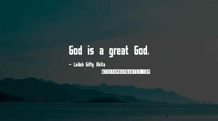 Lailah Gifty Akita Quotes: God is a great God.