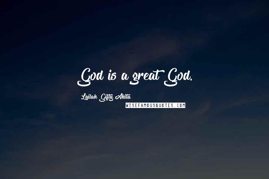 Lailah Gifty Akita Quotes: God is a great God.