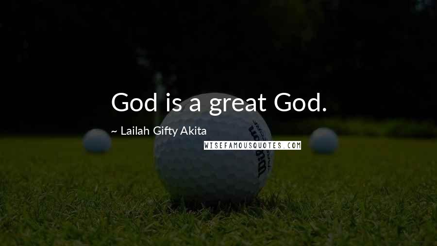 Lailah Gifty Akita Quotes: God is a great God.