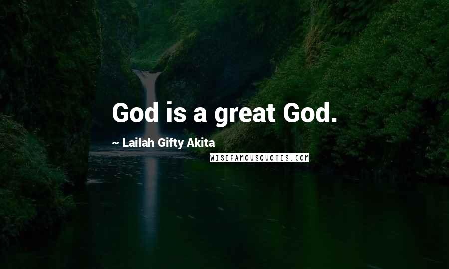 Lailah Gifty Akita Quotes: God is a great God.