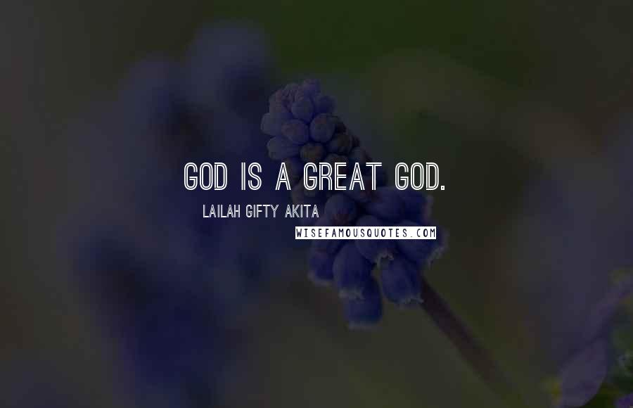 Lailah Gifty Akita Quotes: God is a great God.