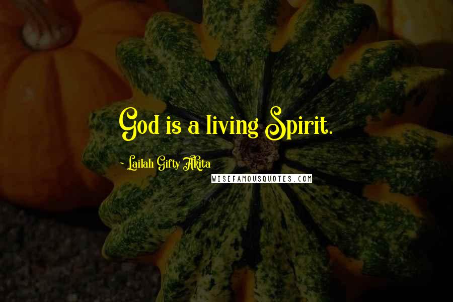 Lailah Gifty Akita Quotes: God is a living Spirit.