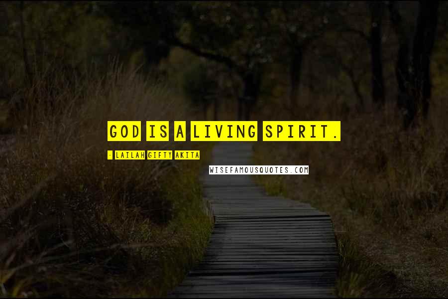 Lailah Gifty Akita Quotes: God is a living Spirit.