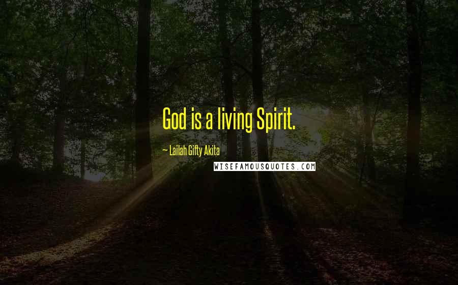Lailah Gifty Akita Quotes: God is a living Spirit.