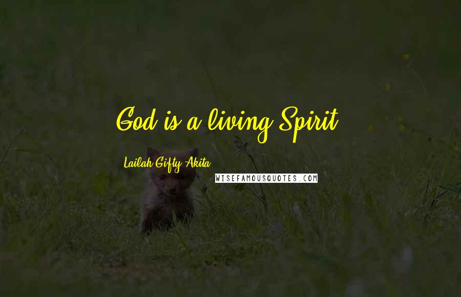 Lailah Gifty Akita Quotes: God is a living Spirit.