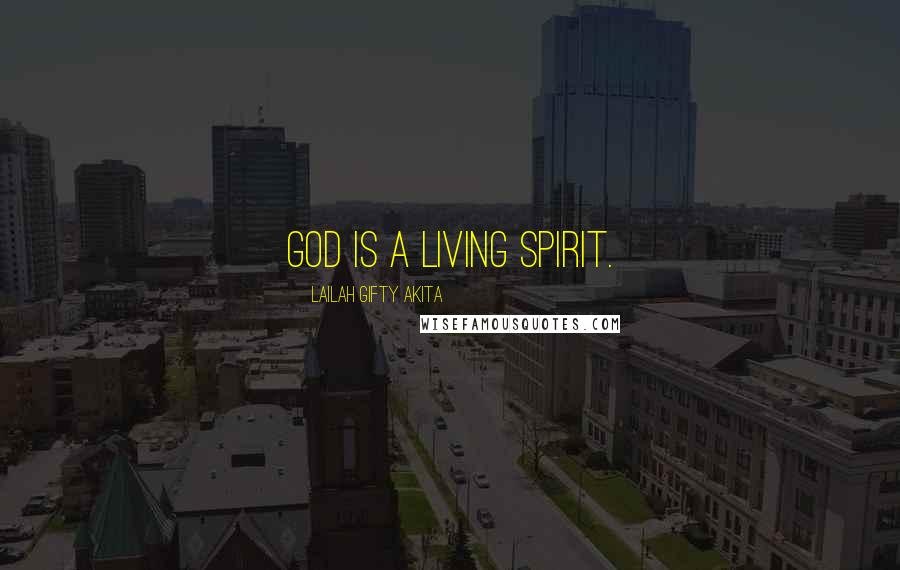 Lailah Gifty Akita Quotes: God is a living Spirit.