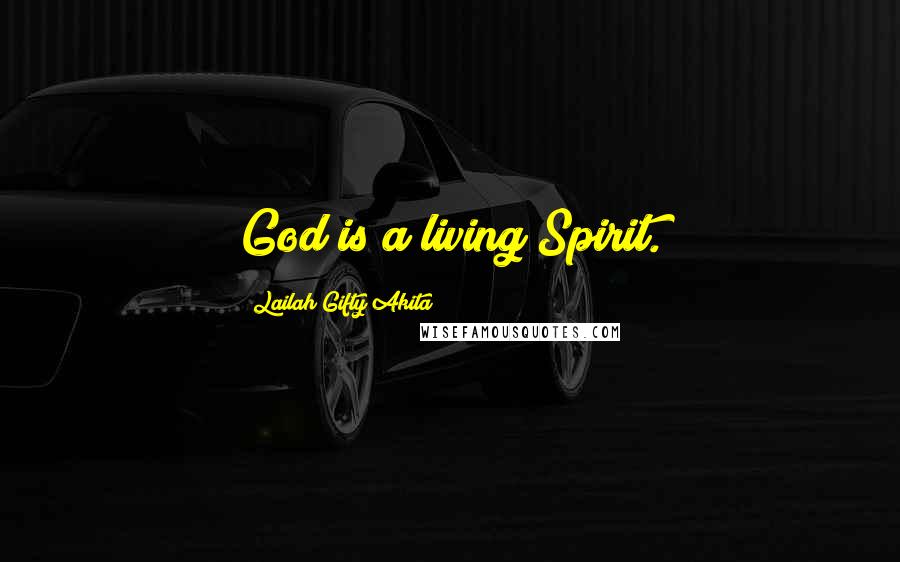 Lailah Gifty Akita Quotes: God is a living Spirit.
