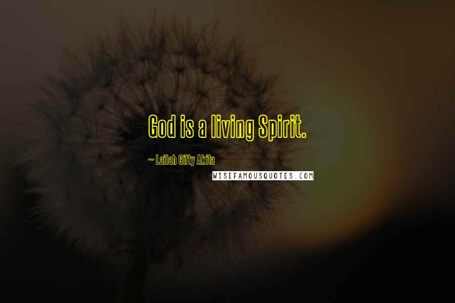 Lailah Gifty Akita Quotes: God is a living Spirit.