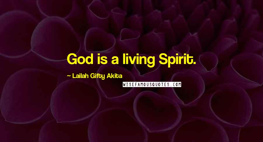 Lailah Gifty Akita Quotes: God is a living Spirit.