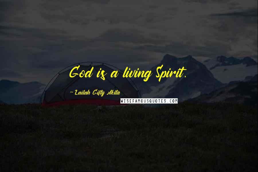 Lailah Gifty Akita Quotes: God is a living Spirit.