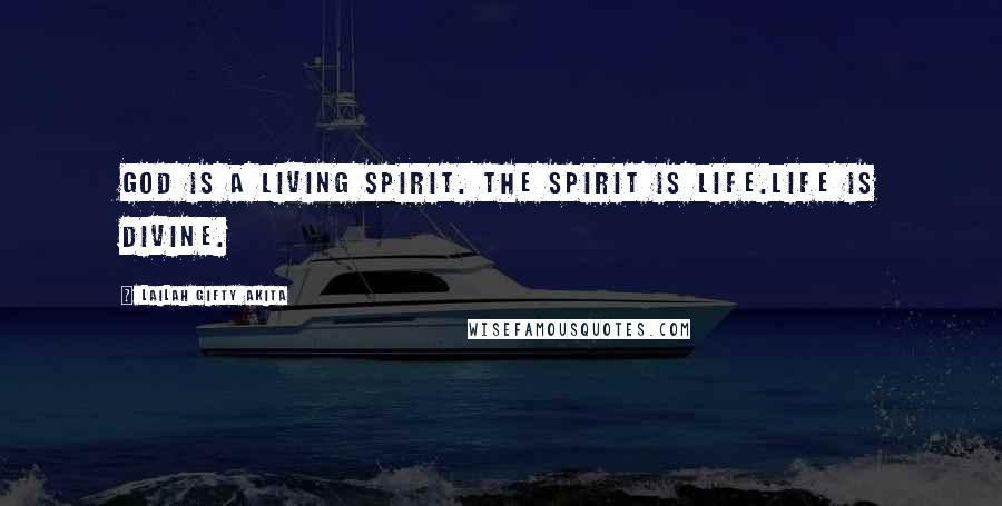 Lailah Gifty Akita Quotes: God is a living Spirit. The Spirit is life.Life is divine.