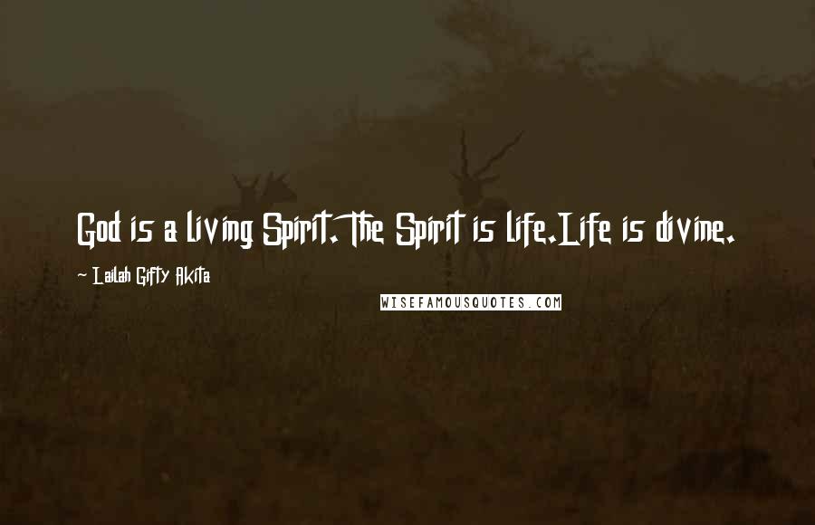 Lailah Gifty Akita Quotes: God is a living Spirit. The Spirit is life.Life is divine.