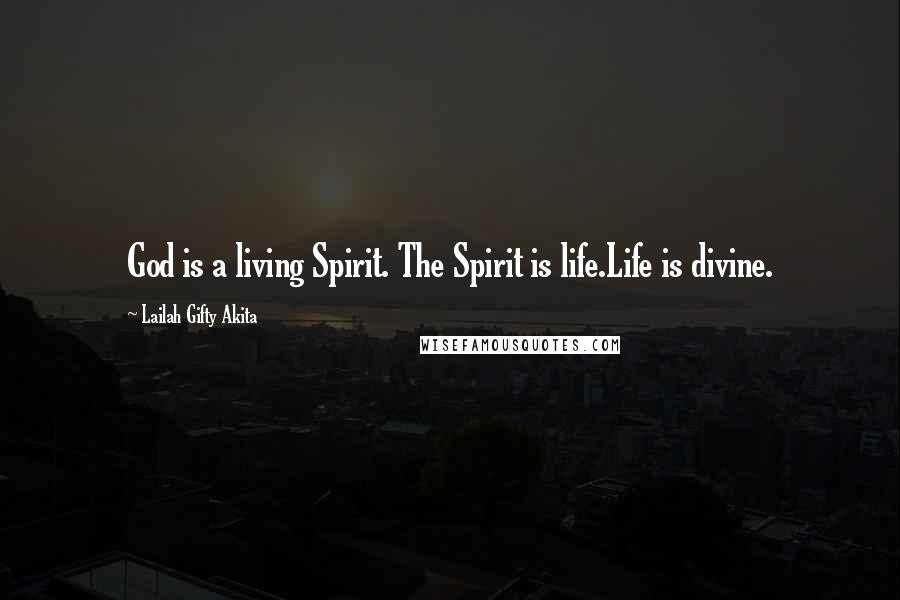 Lailah Gifty Akita Quotes: God is a living Spirit. The Spirit is life.Life is divine.