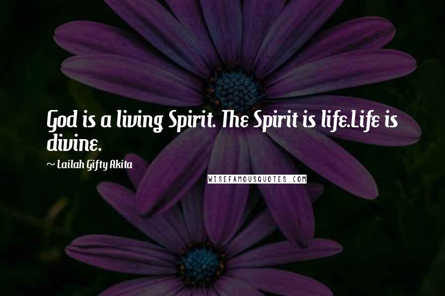 Lailah Gifty Akita Quotes: God is a living Spirit. The Spirit is life.Life is divine.