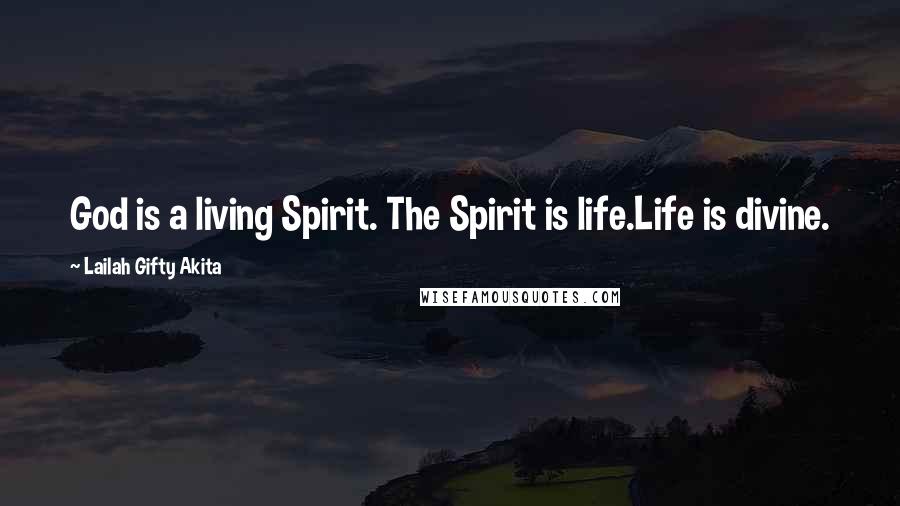 Lailah Gifty Akita Quotes: God is a living Spirit. The Spirit is life.Life is divine.