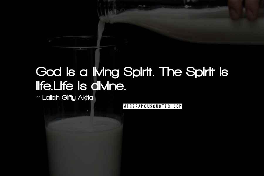 Lailah Gifty Akita Quotes: God is a living Spirit. The Spirit is life.Life is divine.