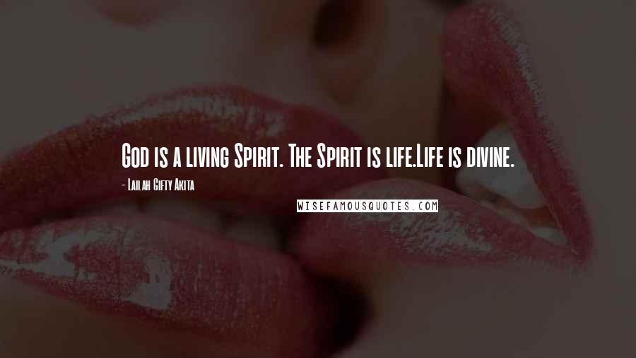 Lailah Gifty Akita Quotes: God is a living Spirit. The Spirit is life.Life is divine.