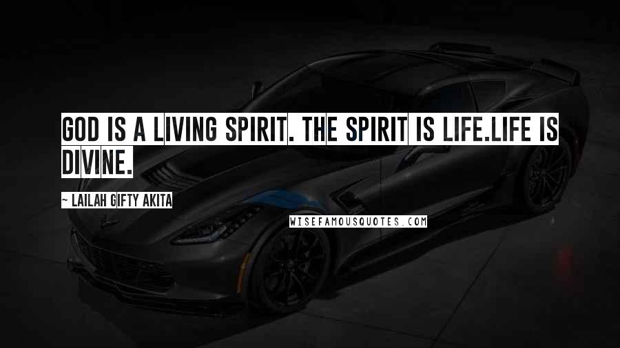 Lailah Gifty Akita Quotes: God is a living Spirit. The Spirit is life.Life is divine.