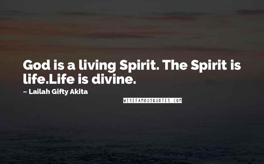 Lailah Gifty Akita Quotes: God is a living Spirit. The Spirit is life.Life is divine.