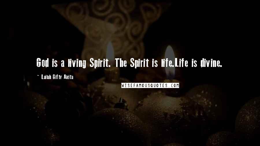 Lailah Gifty Akita Quotes: God is a living Spirit. The Spirit is life.Life is divine.