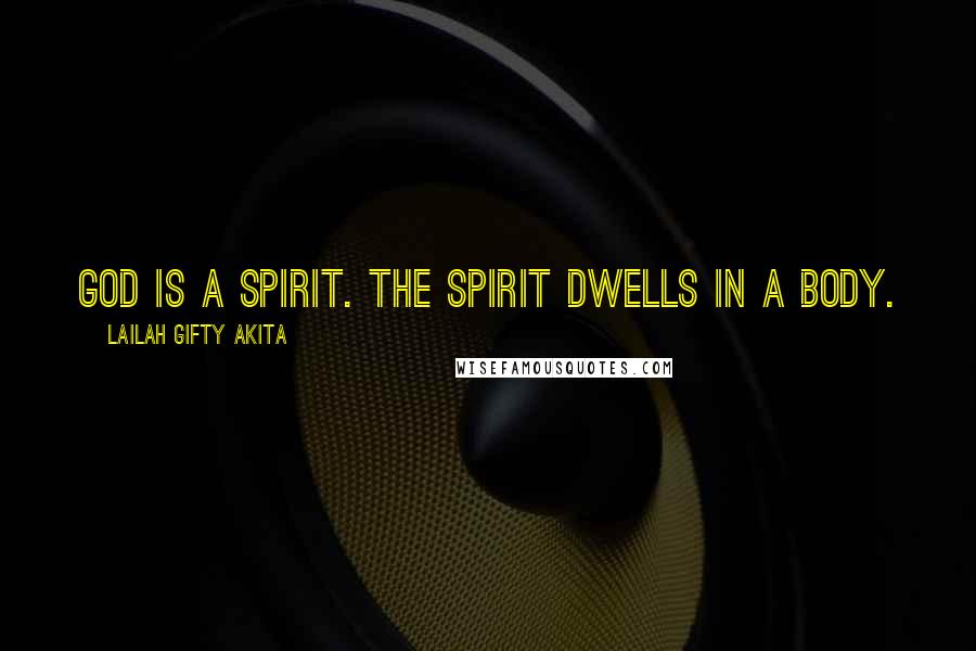 Lailah Gifty Akita Quotes: God is a spirit. The spirit dwells in a body.
