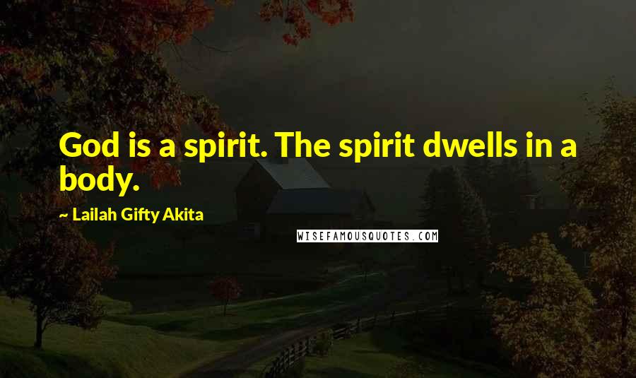 Lailah Gifty Akita Quotes: God is a spirit. The spirit dwells in a body.