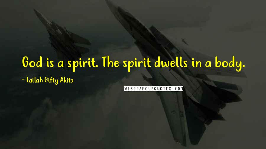 Lailah Gifty Akita Quotes: God is a spirit. The spirit dwells in a body.