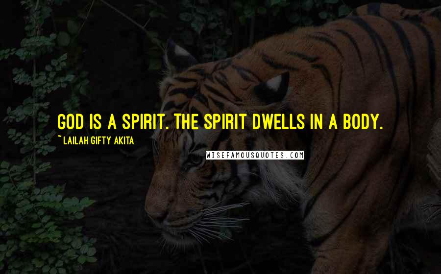Lailah Gifty Akita Quotes: God is a spirit. The spirit dwells in a body.