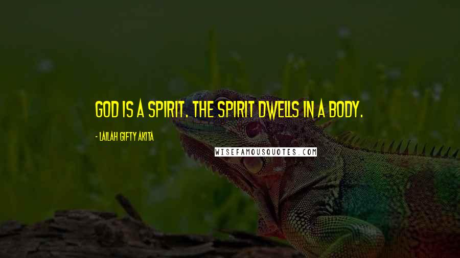 Lailah Gifty Akita Quotes: God is a spirit. The spirit dwells in a body.