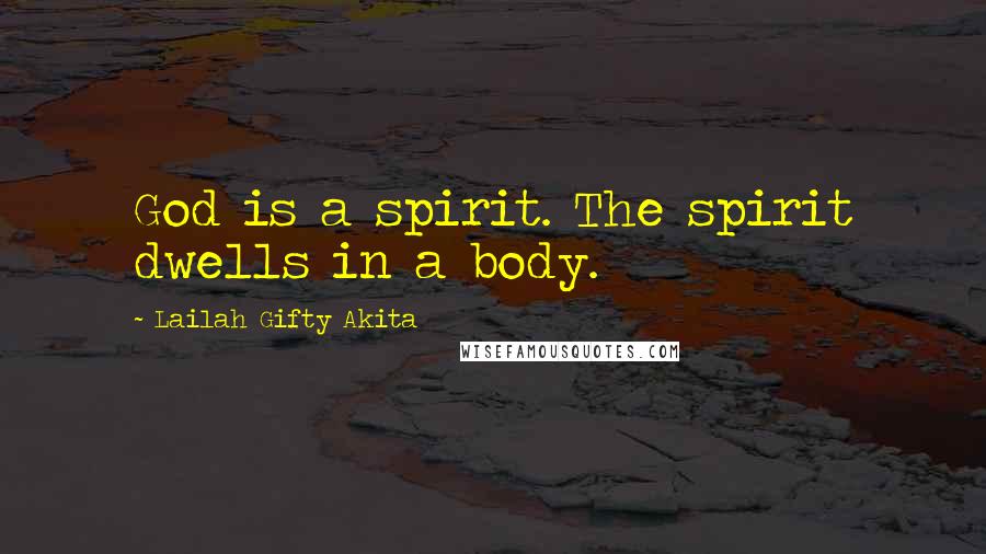 Lailah Gifty Akita Quotes: God is a spirit. The spirit dwells in a body.