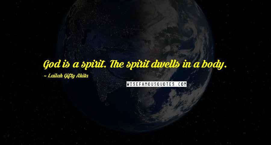 Lailah Gifty Akita Quotes: God is a spirit. The spirit dwells in a body.