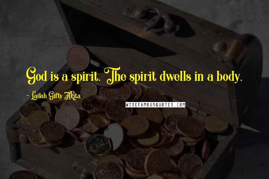 Lailah Gifty Akita Quotes: God is a spirit. The spirit dwells in a body.