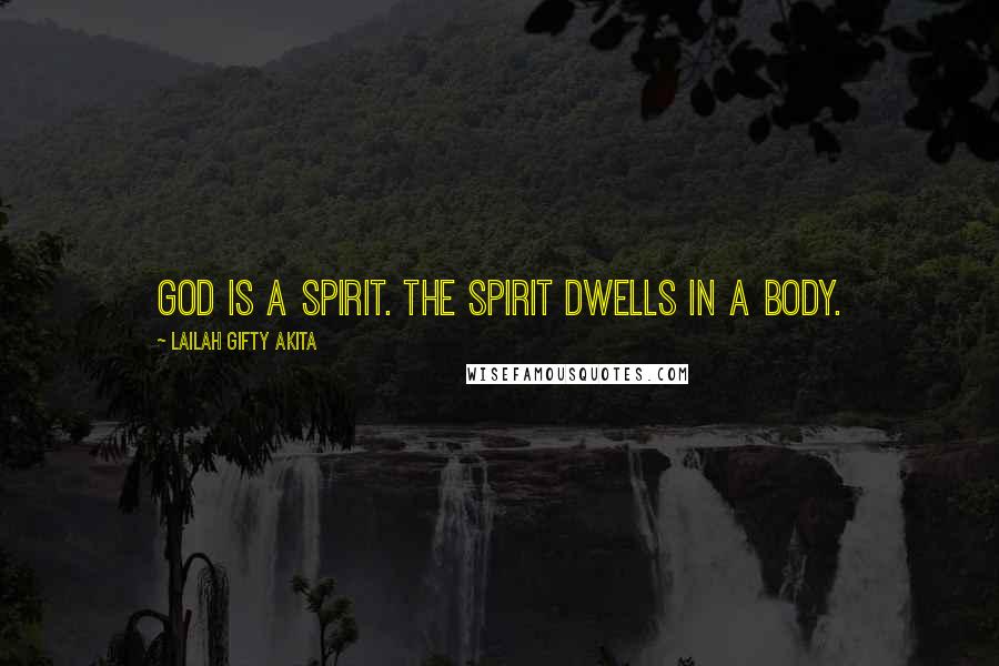 Lailah Gifty Akita Quotes: God is a spirit. The spirit dwells in a body.