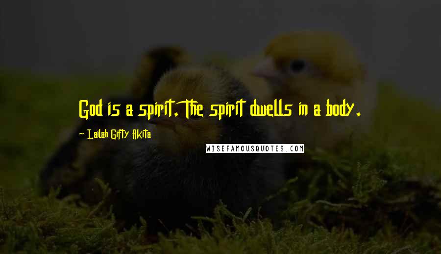 Lailah Gifty Akita Quotes: God is a spirit. The spirit dwells in a body.