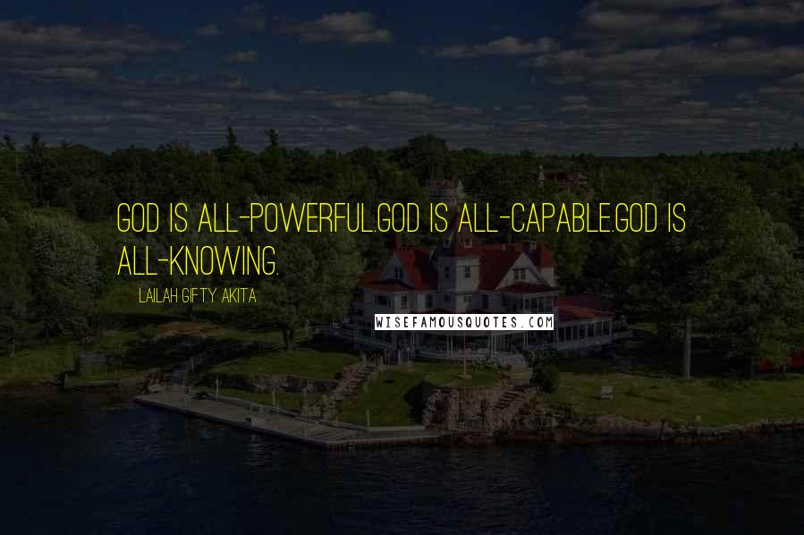 Lailah Gifty Akita Quotes: God is all-powerful.God is all-capable.God is all-knowing.