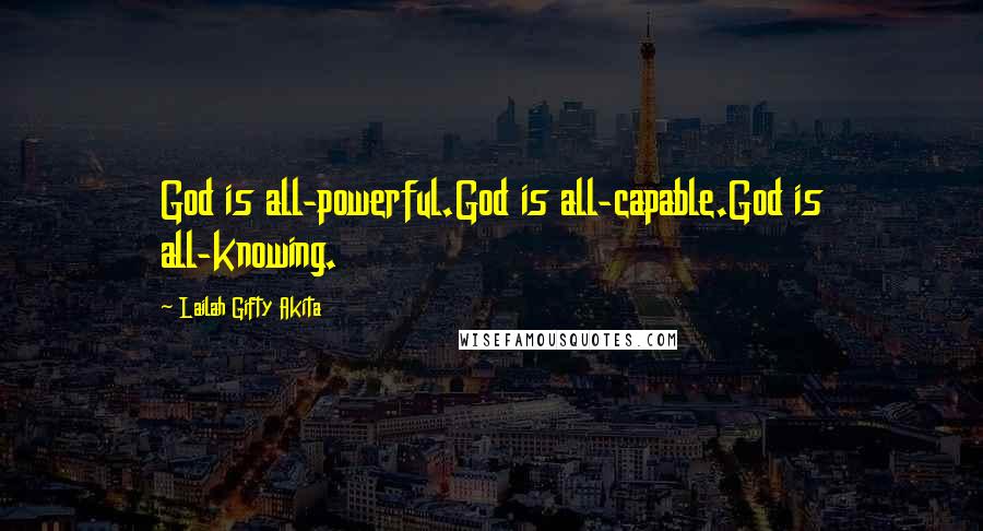 Lailah Gifty Akita Quotes: God is all-powerful.God is all-capable.God is all-knowing.