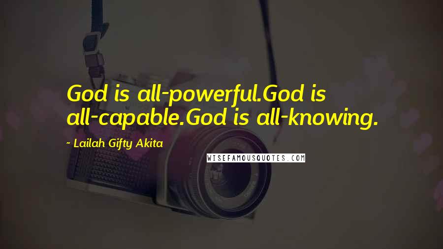 Lailah Gifty Akita Quotes: God is all-powerful.God is all-capable.God is all-knowing.