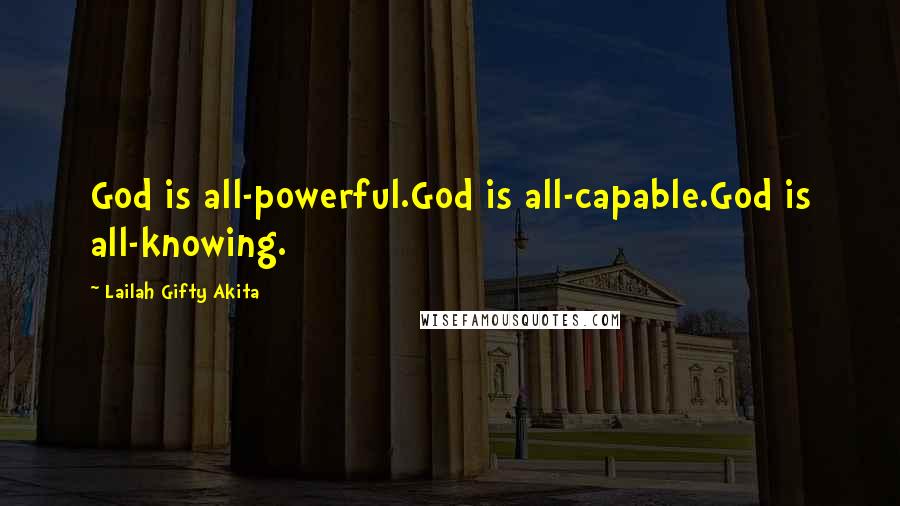 Lailah Gifty Akita Quotes: God is all-powerful.God is all-capable.God is all-knowing.