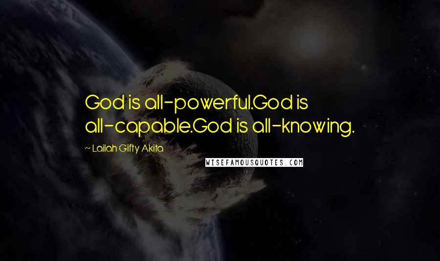 Lailah Gifty Akita Quotes: God is all-powerful.God is all-capable.God is all-knowing.