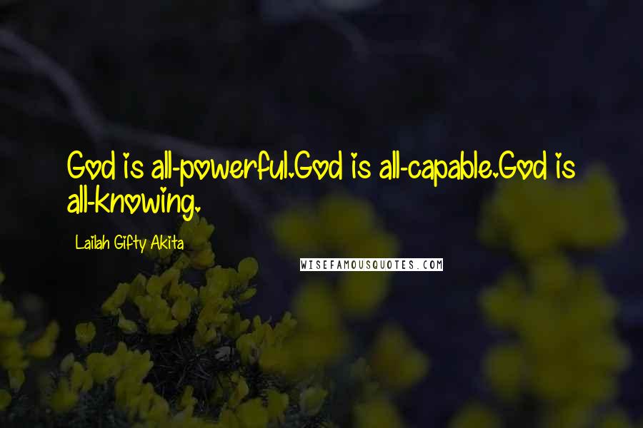 Lailah Gifty Akita Quotes: God is all-powerful.God is all-capable.God is all-knowing.