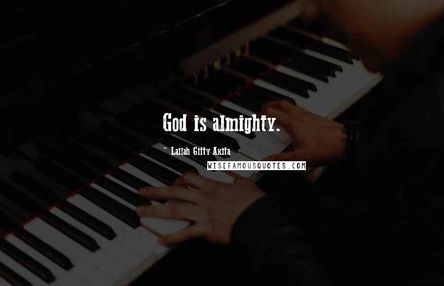 Lailah Gifty Akita Quotes: God is almighty.