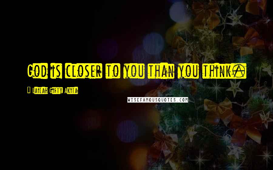 Lailah Gifty Akita Quotes: God is closer to you than you think.